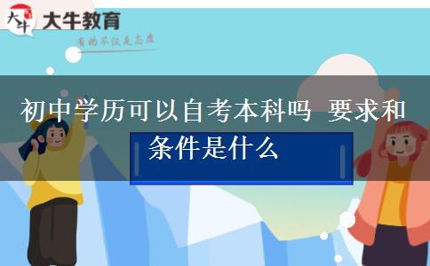 初中學(xué)歷可以自考本科嗎 要求和條件是什么