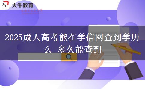 2025成人高考能在學(xué)信網(wǎng)查到學(xué)歷么 多久能查到