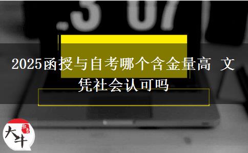 2025函授與自考哪個(gè)含金量高 文憑社會(huì)認(rèn)可嗎