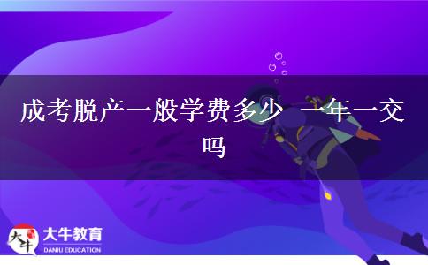 成考脫產(chǎn)一般學(xué)費多少 一年一交嗎