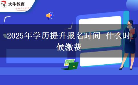 2025年學(xué)歷提升報(bào)名時(shí)間 什么時(shí)候繳費(fèi)