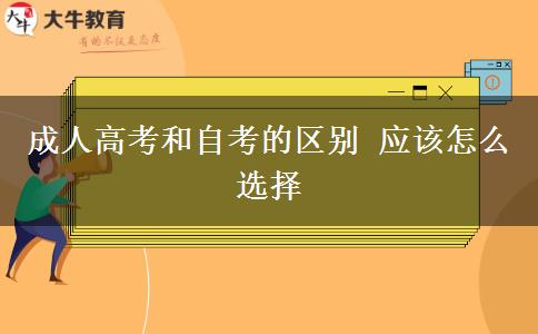 成人高考和自考的區(qū)別 應(yīng)該怎么選擇