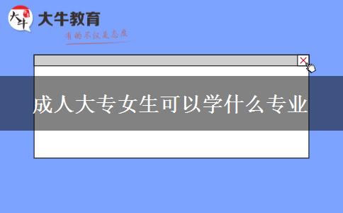成人大專女生可以學什么專業(yè)