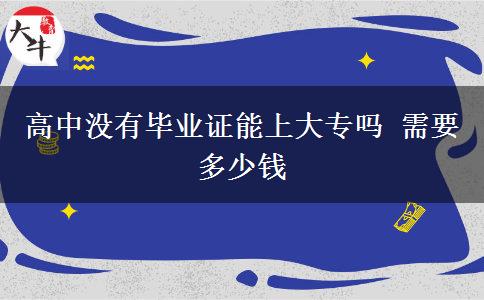 高中沒有畢業(yè)證能上大專嗎 需要多少錢