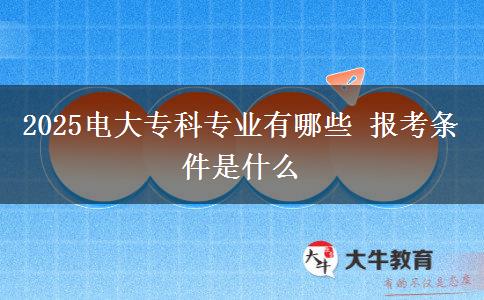 2025電大?？茖I(yè)有哪些 報(bào)考條件是什么