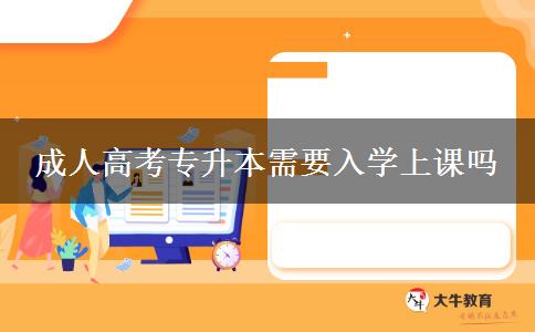 成人高考專升本需要入學上課嗎