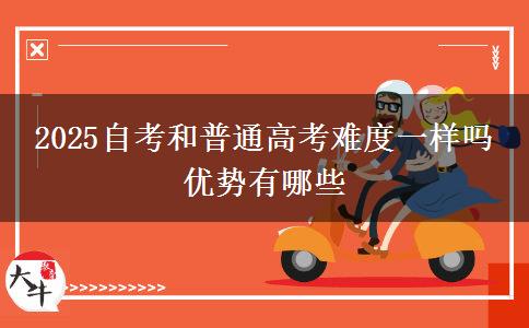 2025自考和普通高考難度一樣嗎 優(yōu)勢有哪些