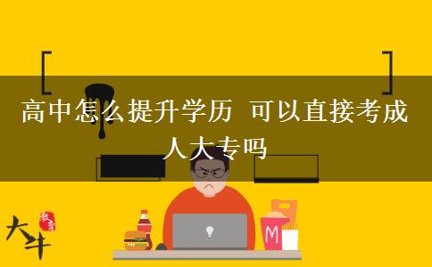 高中怎么提升學(xué)歷 可以直接考成人大專嗎