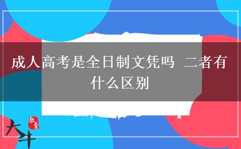 成人高考是全日制文憑嗎 二者有什么區(qū)別