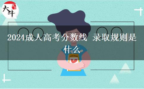 2024成人高考分?jǐn)?shù)線(xiàn) 錄取規(guī)則是什么