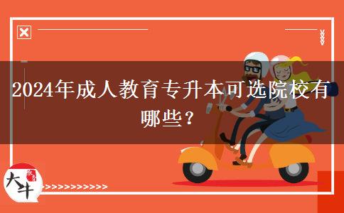 2024年成人教育專升本可選院校有哪些？