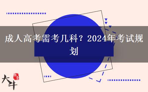 成人高考需考幾科？2024年考試規(guī)劃