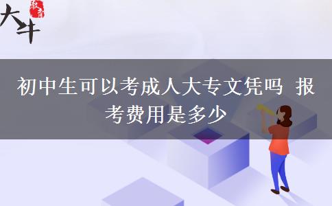 初中生可以考成人大專文憑嗎 報考費(fèi)用是多少