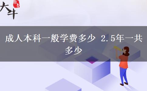 成人本科一般學(xué)費(fèi)多少 2.5年一共多少