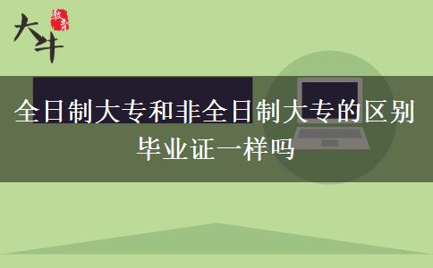 全日制大專和非全日制大專的區(qū)別 畢業(yè)證一樣嗎