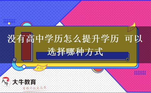 沒(méi)有高中學(xué)歷怎么提升學(xué)歷 可以選擇哪種方式