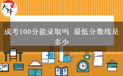 成考100分能錄取嗎 最低分數(shù)線是多少