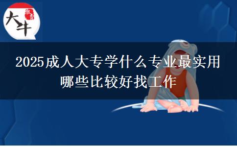 2025成人大專學(xué)什么專業(yè)最實(shí)用 哪些比較好找工作