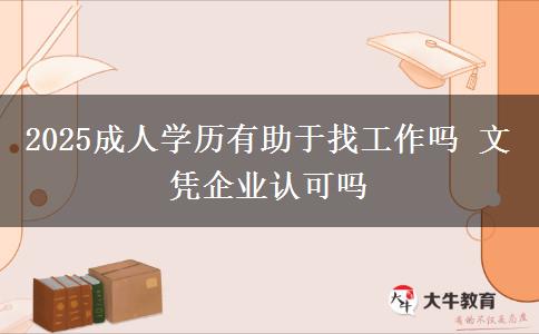 2025成人學(xué)歷有助于找工作嗎 文憑企業(yè)認(rèn)可嗎