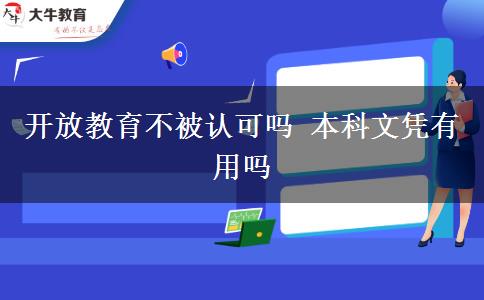 開放教育不被認(rèn)可嗎 本科文憑有用嗎