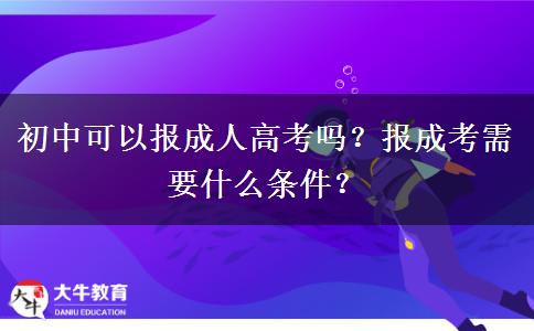 初中可以報(bào)成人高考嗎？報(bào)成考需要什么條件？