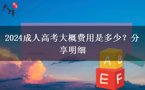 2024成人高考大概費(fèi)用是多少？分享明細(xì)