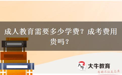 成人教育需要多少學(xué)費(fèi)？成考費(fèi)用貴嗎？