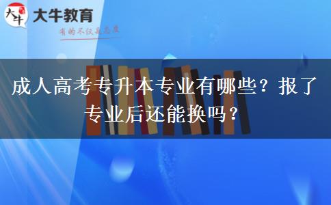 成人高考專升本專業(yè)有哪些？報(bào)了專業(yè)后還能換