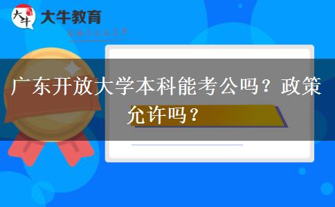 廣東開放大學(xué)本科能考公嗎？政策允許嗎？