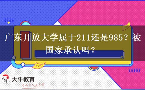 廣東開放大學(xué)屬于211還是985？被國家承認(rèn)嗎？