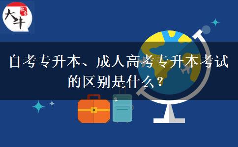 自考專升本、成人高考專升本考試的區(qū)別是什么？