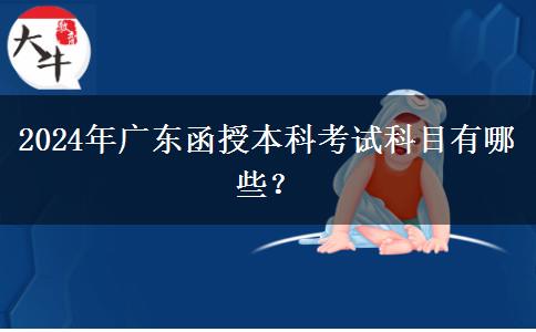 2024年廣東函授本科考試科目有哪些？