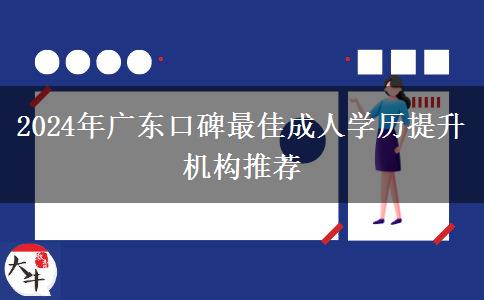 2024年廣東口碑最佳成人學(xué)歷提升機構(gòu)推薦