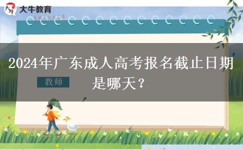 2024年廣東成人高考報(bào)名截止日期是哪天？