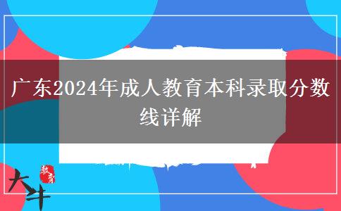 廣東2024年成人教育本科錄取分?jǐn)?shù)線詳解