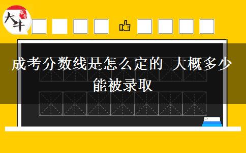 成考分?jǐn)?shù)線是怎么定的 大概多少能被錄取