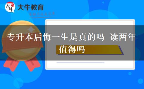 專升本后悔一生是真的嗎 讀兩年值得嗎