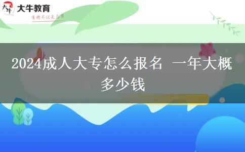 2024成人大專怎么報名 一年大概多少錢