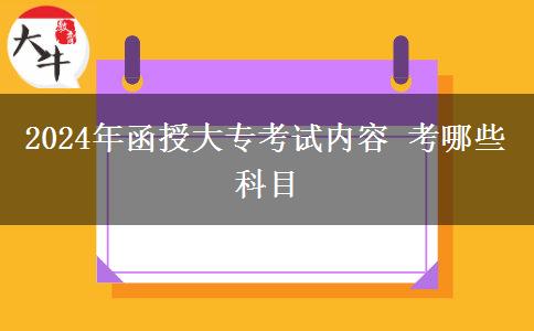 2024年函授大?？荚噧?nèi)容 考哪些科目