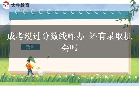 成考沒過(guò)分?jǐn)?shù)線咋辦 還有錄取機(jī)會(huì)嗎