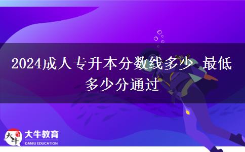 2024成人專升本分?jǐn)?shù)線多少 最低多少分通過(guò)