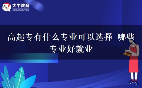 高起專有什么專業(yè)可以選擇 哪些專業(yè)好就業(yè)