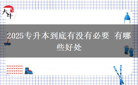 2025專升本到底有沒有必要 有哪些好處