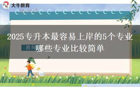 2025專升本最容易上岸的5個專業(yè) 哪些專業(yè)比較簡