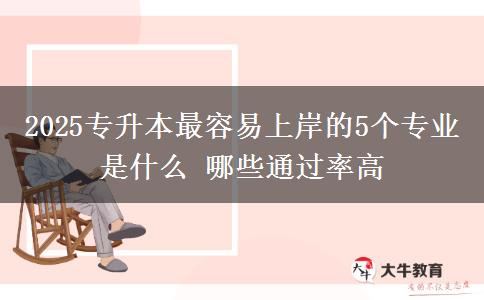 2025專升本最容易上岸的5個(gè)專業(yè)是什么 哪些通過