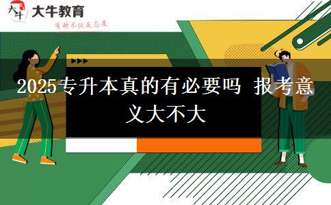 2025專升本真的有必要嗎 報(bào)考意義大不大