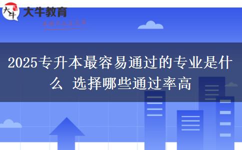 2025專升本最容易通過的專業(yè)是什么 選擇哪些通過