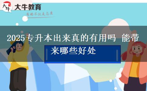 2025專升本出來真的有用嗎 能帶來哪些好處