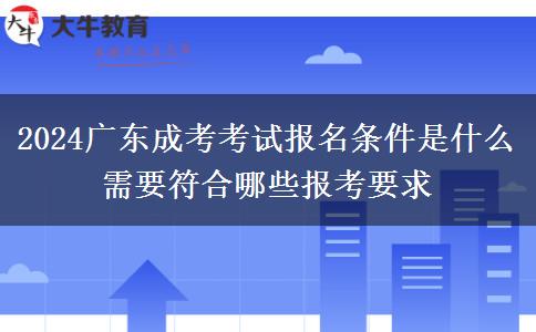 2024廣東成考考試報(bào)名條件是什么 需要符合哪些報(bào)