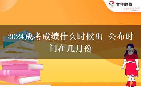 2024成考成績(jī)什么時(shí)候出 公布時(shí)間在幾月份